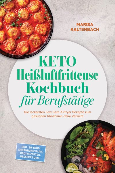 Keto Heißluftfritteuse Kochbuch für Berufstätige: Die leckersten Low Carb Airfryer Rezepte zum gesun