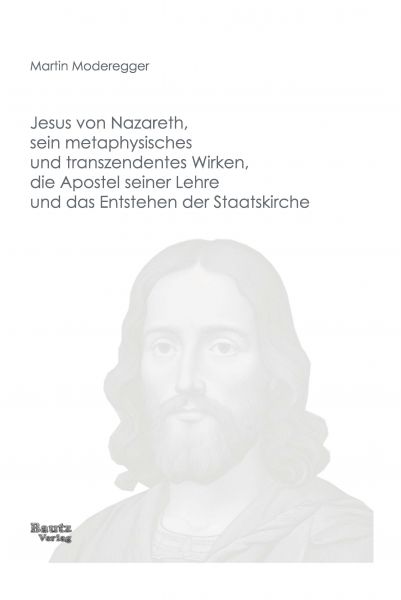 Jesus von Nazareth, sein metaphysisches und transzendentes Wirken, die Apostel seiner Lehre und das
