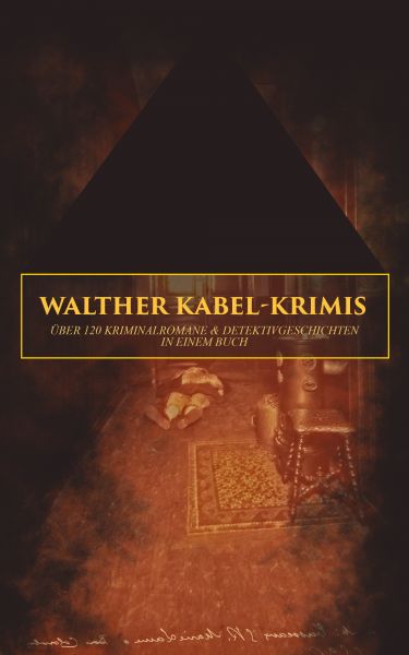 Walther Kabel-Krimis: Über 120 Kriminalromane & Detektivgeschichten in einem Buch