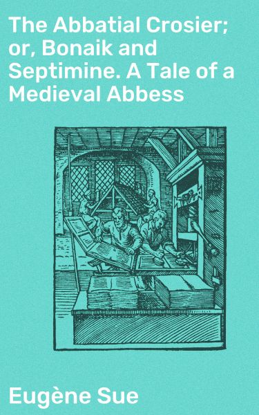 The Abbatial Crosier; or, Bonaik and Septimine. A Tale of a Medieval Abbess
