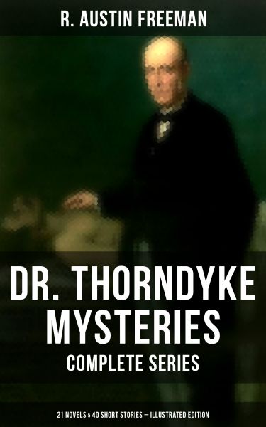 DR. THORNDYKE MYSTERIES – Complete Series: 21 Novels & 40 Short Stories (Illustrated Edition)