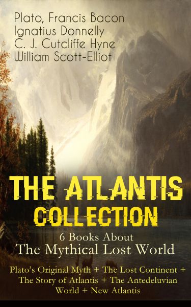 THE ATLANTIS COLLECTION - 6 Books About The Mythical Lost World: Plato's Original Myth + The Lost Co