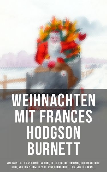 Weihnachten mit Frances Hodgson Burnett: Waldwinter, Der Weihnachtsabend, Die Heilige und ihr Narr,