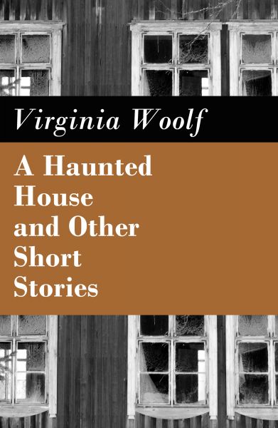 A Haunted House and Other Short Stories (The Original Unabridged Posthumous Edition of 18 Short Stor