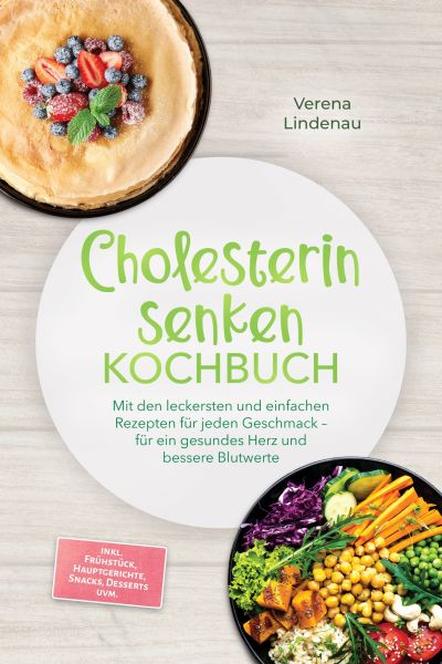 Cholesterin senken Kochbuch: Mit den leckersten und einfachen Rezepten für jeden Geschmack – für ein