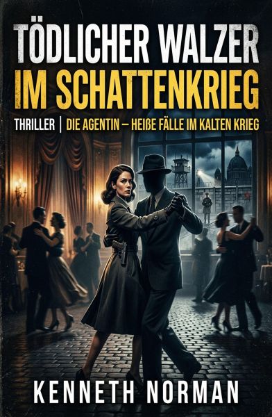 Tödlicher Walzer im Schattenkrieg: Thriller: Die Agentin – Heiße Fälle im Kalten Krieg: Band 35