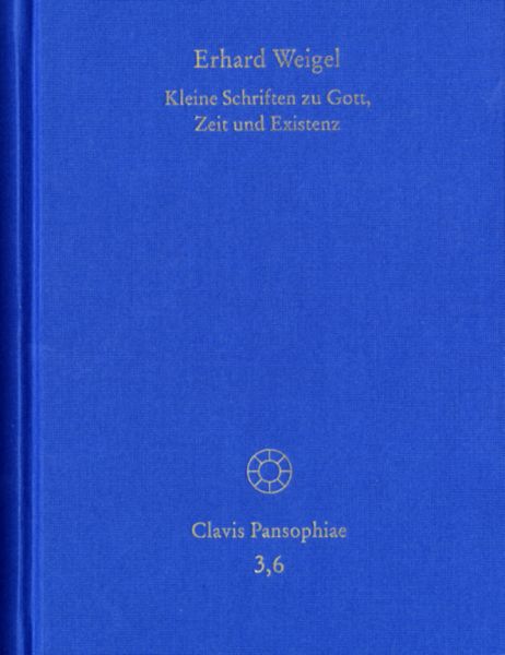 Erhard Weigel: Werke VI: Kleine Schriften zu Gott, Zeit und Existenz