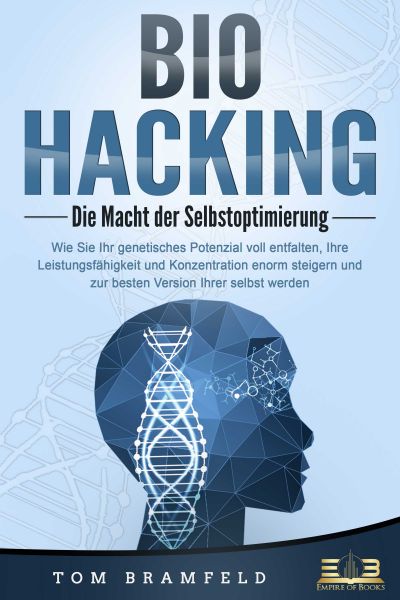 BIOHACKING - Die Macht der Selbstoptimierung: Wie Sie Ihr genetisches Potenzial voll entfalten, Ihre