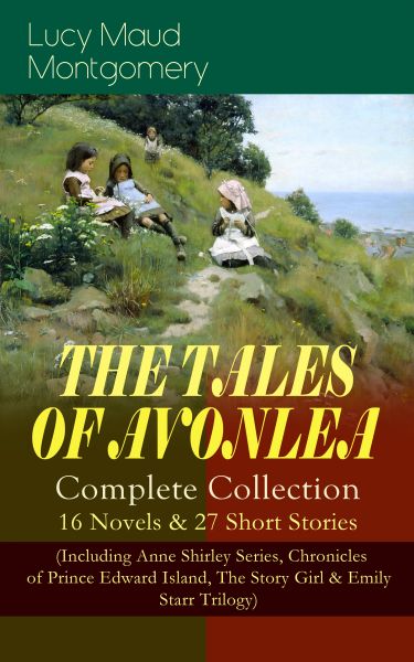 THE TALES OF AVONLEA - Complete Collection: 16 Novels & 27 Short Stories (Including Anne Shirley Ser