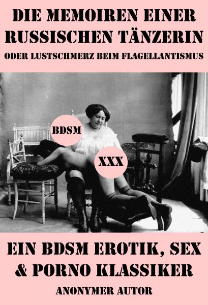 Die Memoiren einer russischen Tänzerin oder Lustschmerz beim Flagellantismus (Ein BDSM Erotik, Sex &