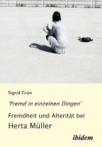 'Fremd in einzelnen Dingen' - Fremdheit und Alterität bei Herta Müller