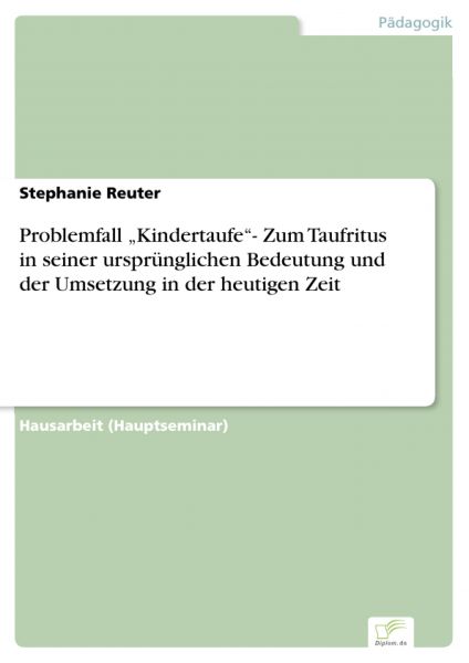 Problemfall „Kindertaufe“- Zum Taufritus in seiner ursprünglichen Bedeutung und der Umsetzung in der