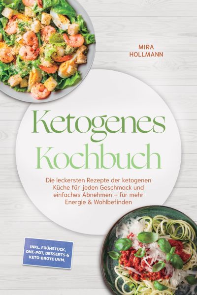 Ketogenes Kochbuch: Die leckersten Rezepte der ketogenen Küche für jeden Geschmack und einfaches Abn
