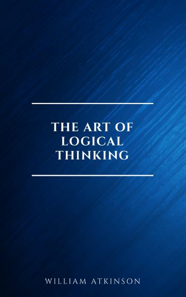 The Art of Logical Thinking: Or the Laws of Reasoning (Classic Reprint)