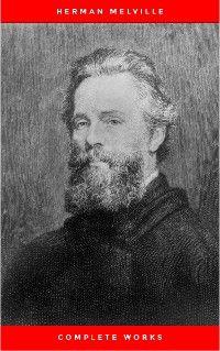 The Complete Works of Herman Melville (15 Complete Works of Herman Melville Including Moby Dick, Omo