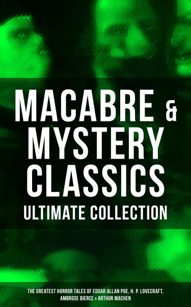 MACABRE & MYSTERY CLASSICS - Ultimate Collection: The Greatest Horror Tales of Edgar Allan Poe, H. P