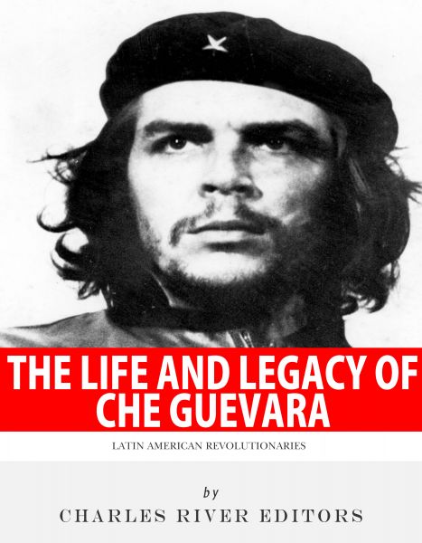 The Life and Legacy of Che Guevara