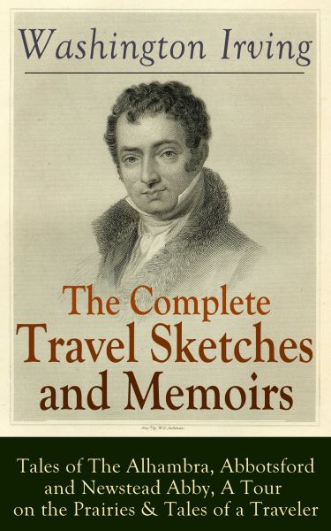 The Complete Travel Sketches and Memoirs of Washington Irving: Tales of The Alhambra, Abbotsford and