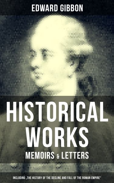 EDWARD GIBBON: Historical Works, Memoirs & Letters (Including "The History of the Decline and Fall o