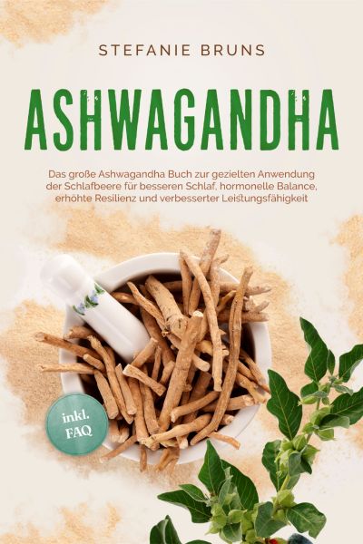 Ashwagandha - Das große Ashwagandha Buch zur gezielten Anwendung der Schlafbeere für besseren Schlaf