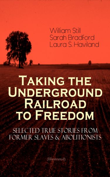 Taking the Underground Railroad to Freedom – Selected True Stories from Former Slaves & Abolitionist