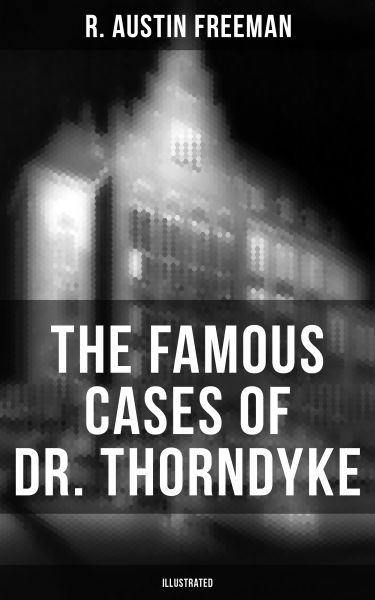 The Famous Cases of Dr. Thorndyke (Illustrated)