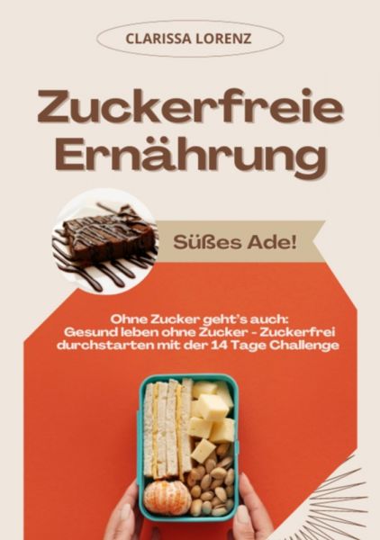 Zuckerfreie Ernährung: Süßes Ade! (Ohne Zucker geht's auch: Gesund leben ohne Zucker - Zuckerfrei du