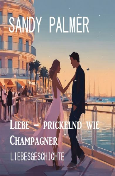 Liebe – prickelnd wie Champagner: Liebesgeschichte