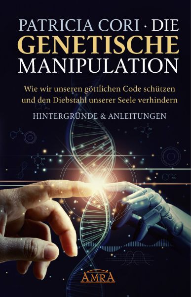 DIE GENETISCHE MANIPULATION. Wie wir unseren göttlichen Code schützen und den Diebstahl unserer Seel