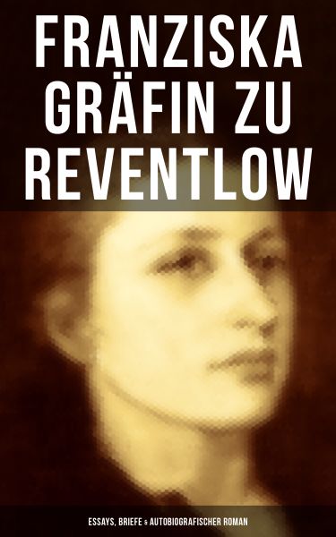 Franziska Gräfin zu Reventlow: Essays, Briefe & Autobiografischer Roman