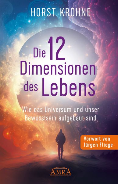 DIE 12 DIMENSIONEN DES LEBENS: Wie das Universum und unser Bewusstsein aufgebaut sind (Erstveröffent