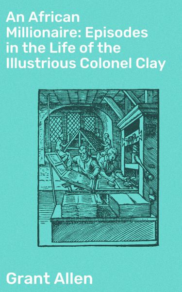 An African Millionaire: Episodes in the Life of the Illustrious Colonel Clay