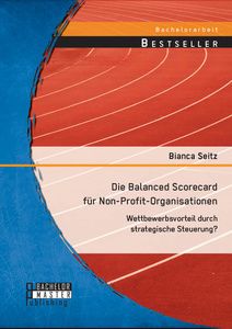 Die Balanced Scorecard für Non-Profit-Organisationen: Wettbewerbsvorteil durch strategische Steuerun