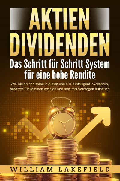 AKTIEN DIVIDENDEN - Das Schritt für Schritt System für eine hohe Rendite: Wie Sie an der Börse in Ak
