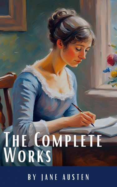 The Complete Works of Jane Austen: (In One Volume) Sense and Sensibility, Pride and Prejudice, Mansf