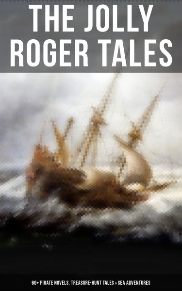 The Jolly Roger Tales: 60+ Pirate Novels, Treasure-Hunt Tales & Sea Adventures