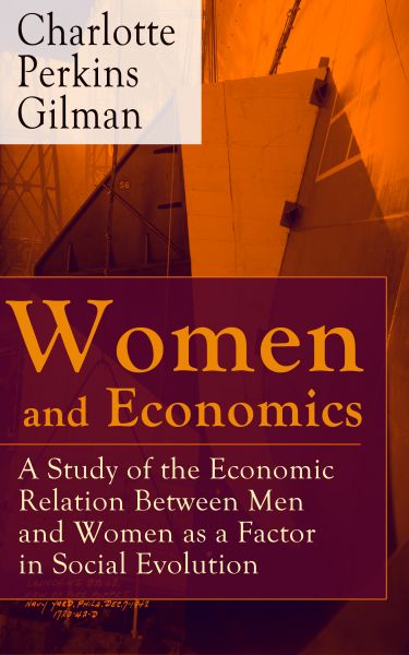 Women and Economics - A Study of the Economic Relation Between Men and Women as a Factor in Social E