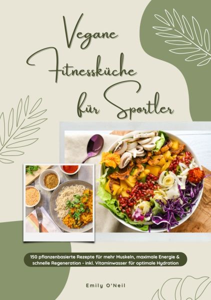 Vegane Fitnessküche für Sportler: 150 pflanzenbasierte Rezepte für mehr Muskeln, maximale Energie &