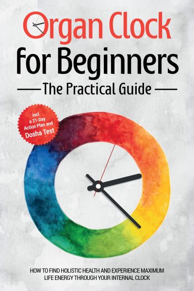 Organ Clock for Beginners - The Practical Guide: How to Find Holistic Health and Experience Maximum