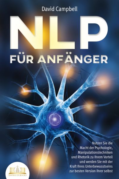 NLP FÜR ANFÄNGER: Nutzen Sie die Macht der Psychologie, Manipulationstechniken und Rhetorik zu Ihrem