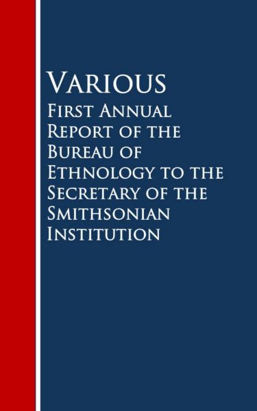 First Annual Report of the Bureau of Ethnology to the Secretary of the Smithsonian Institution