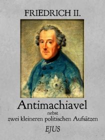 Antimachiavel nebst zwei kleineren politischen Aufsätzen