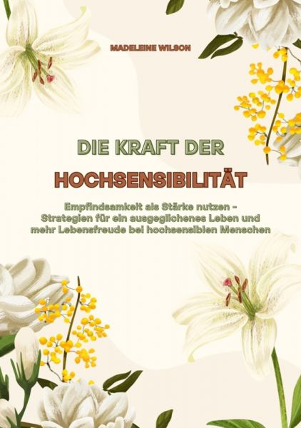 Die Kraft der Hochsensibilität: Empfindsamkeit als Stärke nutzen - Strategien für ein ausgeglichenes