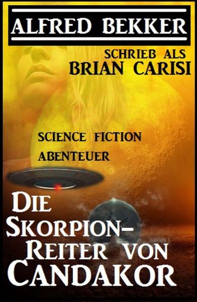 Alfred Bekker schrieb als Brian Carisi: Die Skorpion-Reiter von Candakor - Science Fiction Abenteuer