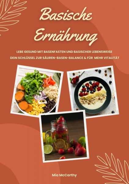 Basische Ernährung: Lebe gesund mit Basenfasten und basischer Lebensweise (Dein Schlüssel zur Säure-