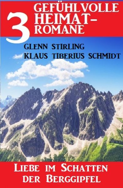 Liebe im Schatten der Berggipfel: 3 gefühlvolle Heimatromane