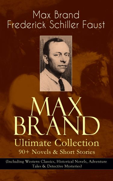 MAX BRAND Ultimate Collection: 90+ Novels & Short Stories (Including Western Classics, Historical No