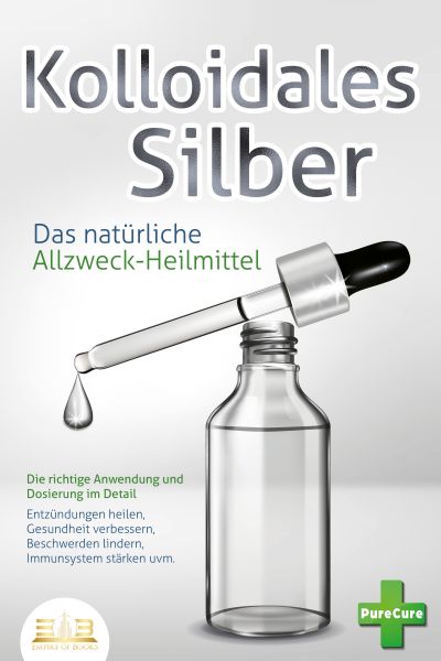 KOLLOIDALES SILBER - Das natürliche Allzweck-Heilmittel: Die richtige Anwendung und Dosierung im Det