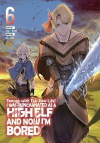 Enough with This Slow Life! I Was Reincarnated as a High Elf and Now I'm Bored: Volume 6