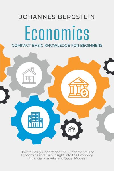 Economics – Compact Basic Knowledge for Beginners: How to Easily Understand the Fundamentals of Econ